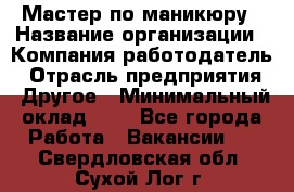 Мастер по маникюру › Название организации ­ Компания-работодатель › Отрасль предприятия ­ Другое › Минимальный оклад ­ 1 - Все города Работа » Вакансии   . Свердловская обл.,Сухой Лог г.